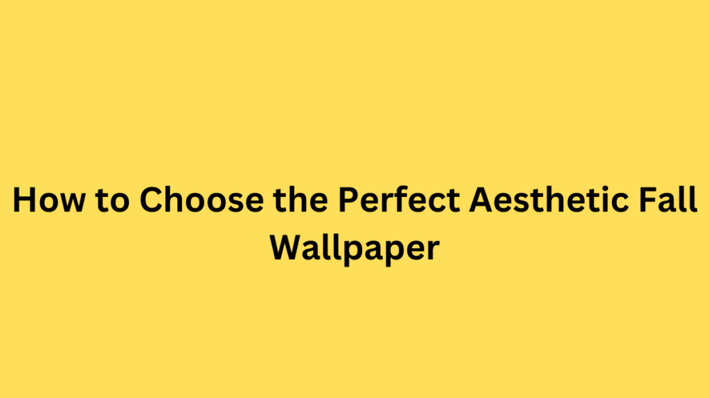 How to Choose the Perfect Aesthetic Fall Wallpaper